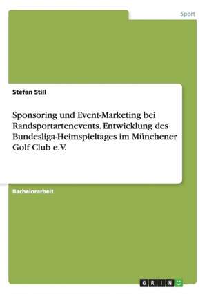 Sponsoring und Event-Marketing bei Randsportartenevents. Entwicklung des Bundesliga-Heimspieltages im Münchener Golf Club e.V. de Stefan Still