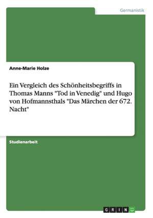 Ein Vergleich des Schönheitsbegriffs in Thomas Manns "Tod in Venedig" und Hugo von Hofmannsthals "Das Märchen der 672. Nacht" de Anne-Marie Holze