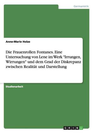 Die Frauenrollen Fontanes. Eine Untersuchung von Lene im Werk "Irrungen, Wirrungen" und dem Grad der Diskrepanz zwischen Realität und Darstellung de Anne-Marie Holze