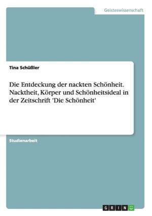 Die Entdeckung der nackten Schönheit. Nacktheit, Körper und Schönheitsideal in der Zeitschrift 'Die Schönheit' de Tina Schüßler