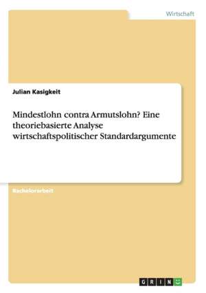 Mindestlohn contra Armutslohn? Eine theoriebasierte Analyse wirtschaftspolitischer Standardargumente de Julian Kasigkeit