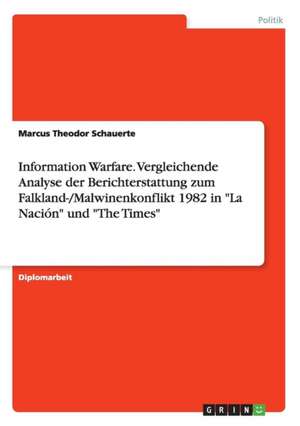 Information Warfare. Vergleichende Analyse der Berichterstattung zum Falkland-/Malwinenkonflikt 1982 in "La Nación" und "The Times" de Marcus Theodor Schauerte