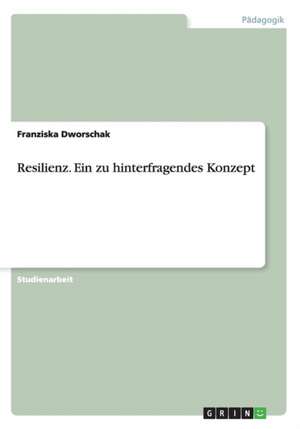 Resilienz. Ein zu hinterfragendes Konzept de Franziska Dworschak