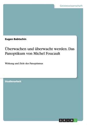 Überwachen und überwacht werden. Das Panoptikum von Michel Foucault de Eugen Babtschin