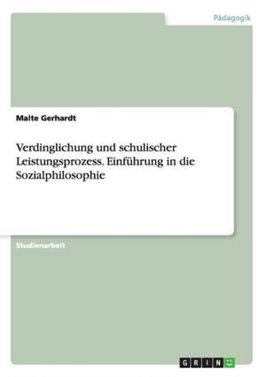 Verdinglichung und schulischer Leistungsprozess. Einführung in die Sozialphilosophie de Malte Gerhardt