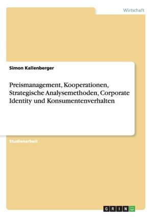 Preismanagement, Kooperationen, Strategische Analysemethoden, Corporate Identity und Konsumentenverhalten de Simon Kallenberger