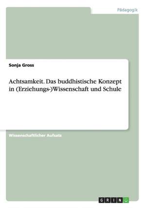 Achtsamkeit. Das buddhistische Konzept in (Erziehungs-)Wissenschaft und Schule de Sonja Gross