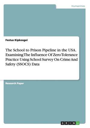 The School to Prison Pipeline in the USA. Examining The Influence Of Zero Tolerance Practice Using School Survey On Crime And Safety (SSOCS) Data de Festus Kipkosgei