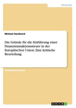 Die Gründe für die Einführung einer Finanztransaktionssteuer in der Europäischen Union. Eine kritische Beurteilung de Michael Handwerk