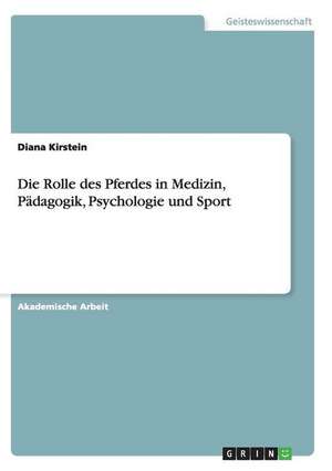 Die Rolle des Pferdes in Medizin, Pädagogik, Psychologie und Sport de Diana Kirstein