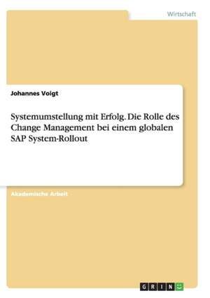 Systemumstellung mit Erfolg. Die Rolle des Change Management bei einem globalen SAP System-Rollout de Johannes Voigt