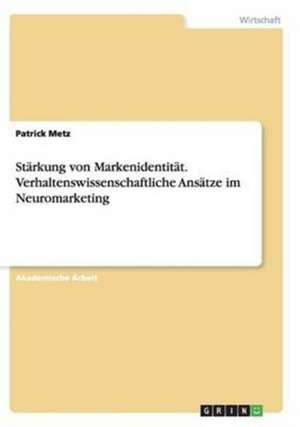 Stärkung von Markenidentität. Verhaltenswissenschaftliche Ansätze im Neuromarketing de Patrick Metz