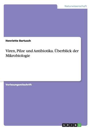 Viren, Pilze und Antibiotika. Überblick der Mikrobiologie de Henriette Bartusch