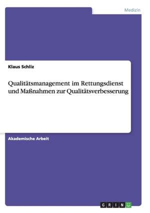 Qualitätsmanagement im Rettungsdienst und Maßnahmen zur Qualitätsverbesserung de Klaus Schliz