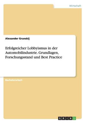 Erfolgreicher Lobbyismus in der Automobilindustrie. Grundlagen, Forschungsstand und Best Practice de Alexander Grunskij