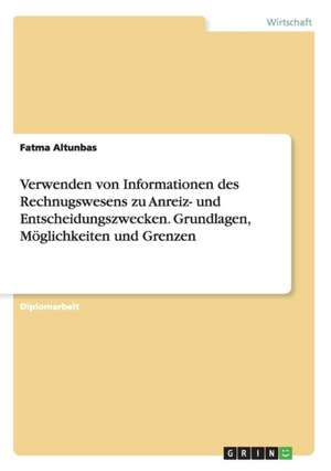 Verwenden von Informationen des Rechnugswesens zu Anreiz- und Entscheidungszwecken. Grundlagen, Möglichkeiten und Grenzen de Fatma Altunbas