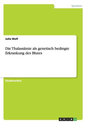 Die Thalassämie als genetisch bedingte Erkrankung des Blutes de Julia Wolf