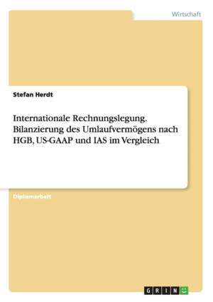 Internationale Rechnungslegung. Bilanzierung des Umlaufvermögens nach HGB, US-GAAP und IAS im Vergleich de Stefan Herdt