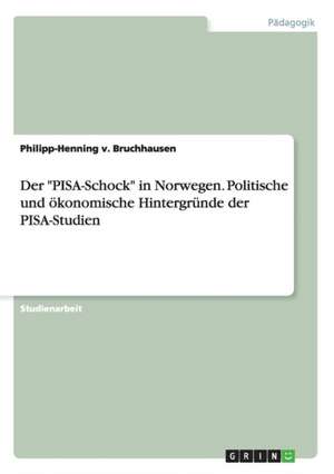 Der "PISA-Schock" in Norwegen. Politische und ökonomische Hintergründe der PISA-Studien de Philipp-Henning v. Bruchhausen