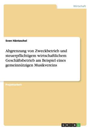 Abgrenzung von Zweckbetrieb und steuerpflichtigem wirtschaftlichem Geschäftsbetrieb am Beispiel eines gemeinnützigen Musikvereins de Sven Häntzschel