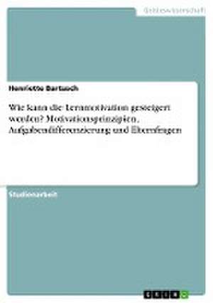 Wie kann die Lernmotivation gesteigert werden? Motivationsprinzipien, Aufgabendifferenzierung und Elternfragen de Henriette Bartusch