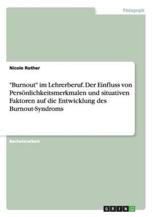 "Burnout" im Lehrerberuf. Der Einfluss von Persönlichkeitsmerkmalen und situativen Faktoren auf die Entwicklung des Burnout-Syndroms de Nicole Rother