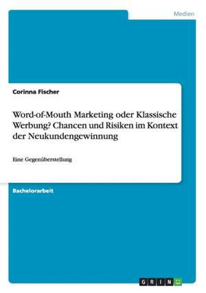 Word-of-Mouth Marketing oder Klassische Werbung? Chancen und Risiken im Kontext der Neukundengewinnung de Corinna Fischer