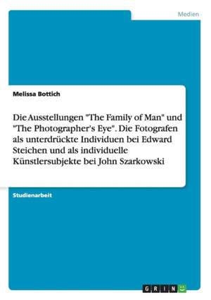 Die Ausstellungen "The Family of Man" und "The Photographer's Eye". Die Fotografen als unterdrückte Individuen bei Edward Steichen und als individuelle Künstlersubjekte bei John Szarkowski de Melissa Bottich