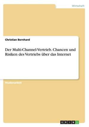 Der Multi-Channel-Vertrieb. Chancen und Risiken des Vertriebs über das Internet de Christian Bernhard