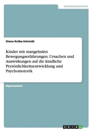 Kinder mit mangelnden Bewegungserfahrungen. Ursachen und Auswirkungen auf die kindliche Persönlichkeitsentwicklung und Psychomotorik de Diana Kolbe-Schmidt