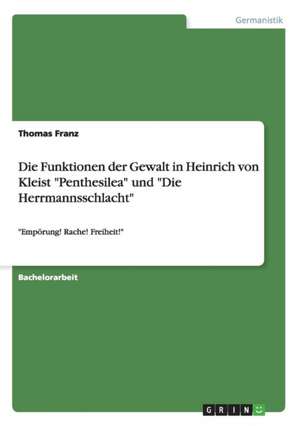 Die Funktionen Der Gewalt in Heinrich Von Kleist "Penthesilea" Und "Die Herrmannsschlacht" de Thomas Franz