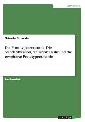 Die Prototypensemantik. Die Standardversion, die Kritik an ihr und die erweiterte Prototypentheorie de Natascha Schneider