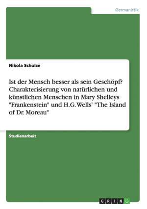 Ist der Mensch besser als sein Geschöpf? Charakterisierung von natürlichen und künstlichen Menschen in Mary Shelleys "Frankenstein" und H.G. Wells' "The Island of Dr. Moreau" de Nikola Schulze