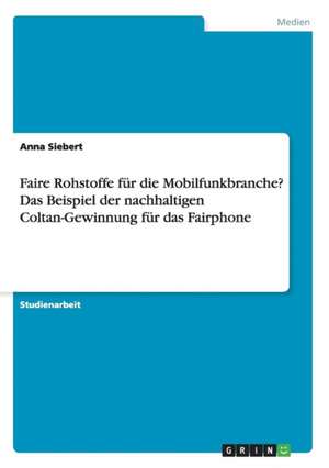 Faire Rohstoffe für die Mobilfunkbranche? Das Beispiel der nachhaltigen Coltan-Gewinnung für das Fairphone de Anna Siebert