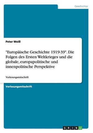 "Europäische Geschichte 1919-39". Die Folgen des Ersten Weltkrieges und die globale, europapolitische und innenpolitische Perspektive de Peter Weiß