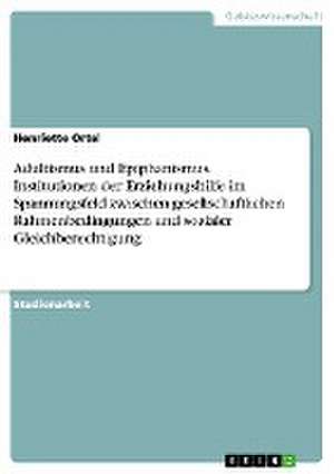 Adultismus und Epiphanismus. Institutionen der Erziehungshilfe im Spannungsfeld zwischen gesellschaftlichen Rahmenbedingungen und sozialer Gleichberechtigung de Henriette Ortel