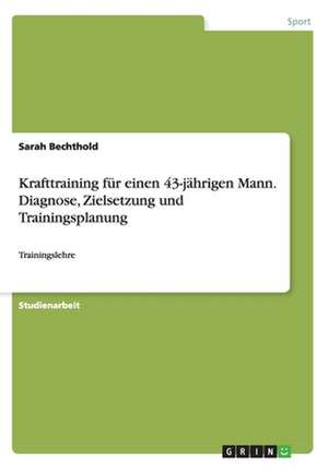 Krafttraining für einen 43-jährigen Mann. Diagnose, Zielsetzung und Trainingsplanung de Sarah Bechthold