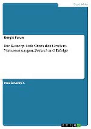 Die Kaiserpolitik Ottos des Großen. Voraussetzungen, Verlauf und Erfolge de Nergis Turan