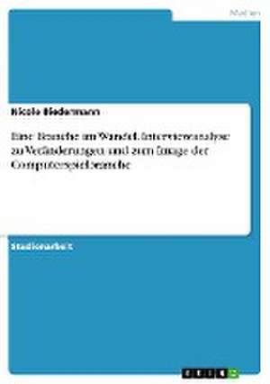 Eine Branche im Wandel. Interviewanalyse zu Veränderungen und zum Image der Computerspielbranche de Nicole Biedermann