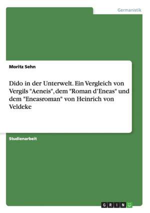 Dido in der Unterwelt. Ein Vergleich von Vergils "Aeneis", dem "Roman d'Eneas" und dem "Eneasroman" von Heinrich von Veldeke de Moritz Sehn