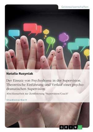 Der Einsatz von Psychodrama in der Supervision. Theoretische Einführung und Verlauf einer psychodramatischen Supervision de Natalia Rusyniak