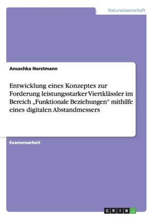 Entwicklung Eines Konzeptes Zur Forderung Leistungsstarker Viertklassler Im Bereich "Funktionale Beziehungen" Mithilfe Eines Digitalen Abstandmessers de Horstmann, Anuschka