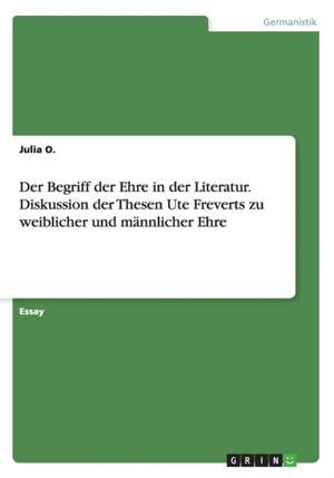 Der Begriff Der Ehre in Der Literatur. Diskussion Der Thesen Ute Freverts Zu Weiblicher Und Mannlicher Ehre de O, Julia