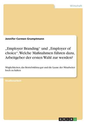 "Employer Branding" Und "Employer of Choice." Welche Manahmen Fuhren Dazu, Arbeitgeber Der Ersten Wahl Zur Werden? de Jennifer Carmen Grumptmann