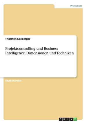 Projektcontrolling und Business Intelligence. Dimensionen und Techniken de Thorsten Seeberger