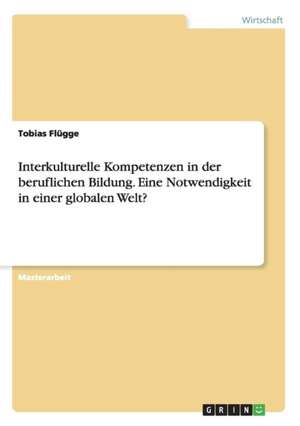 Interkulturelle Kompetenzen in der beruflichen Bildung. Eine Notwendigkeit in einer globalen Welt? de Tobias Flügge