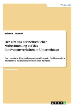 Der Einfluss der betrieblichen Mitbestimmung auf das Innovationsverhalten in Unternehmen de Bahadir Düsendi