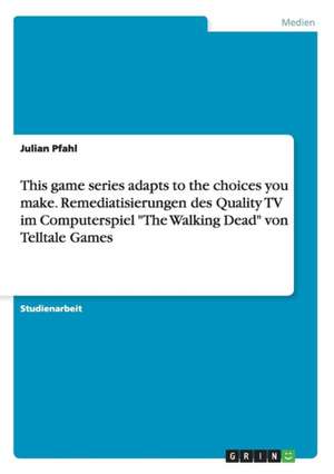 This game series adapts to the choices you make. Remediatisierungen des Quality TV im Computerspiel "The Walking Dead" von Telltale Games de Julian Pfahl