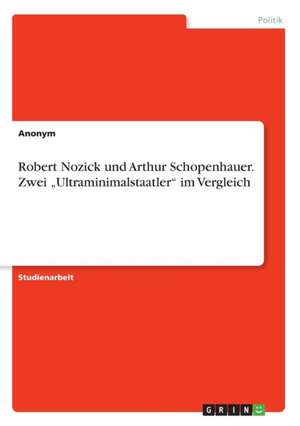 Robert Nozick und Arthur Schopenhauer. Zwei ¿Ultraminimalstaatler¿ im Vergleich de Anonym