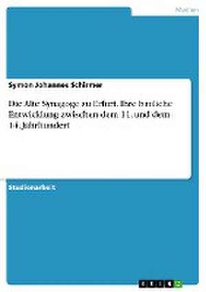 Die Alte Synagoge zu Erfurt. Ihre bauliche Entwicklung zwischen dem 11. und dem 14. Jahrhundert de Symon Johannes Schirmer